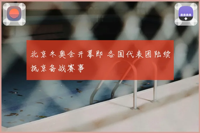 北京冬奥会开幕即 各国代表团陆续抵京备战赛事