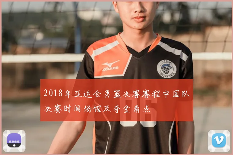 2018年亚运会男篮决赛赛程中国队决赛时间场馆及夺金看点