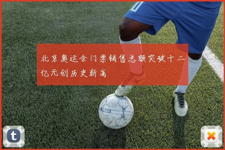 北京奥运会门票销售总额突破十二亿元创历史新高