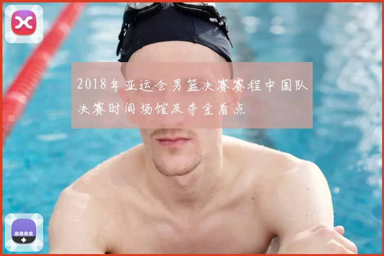 2018年亚运会男篮决赛赛程中国队决赛时间场馆及夺金看点