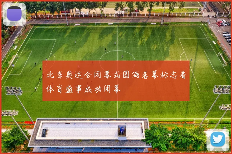 北京奥运会闭幕式圆满落幕标志着体育盛事成功闭幕